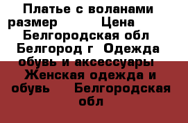 Платье с воланами, размер 44-46 › Цена ­ 400 - Белгородская обл., Белгород г. Одежда, обувь и аксессуары » Женская одежда и обувь   . Белгородская обл.